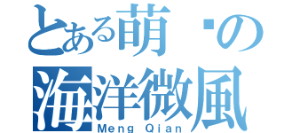 とある萌醬の海洋微風（Ｍｅｎｇ Ｑｉａｎ）