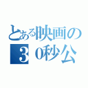 とある映画の３０秒公開（）