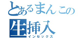 とあるまんこの生挿入（インセックス）