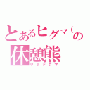 とあるヒグマ（？）の休憩熊（リラックマ）