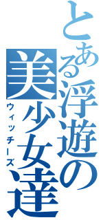 とある浮遊の美少女達（ウィッチーズ）