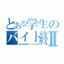 とある学生のバイト終了Ⅱ（鋼の連勤術師のバおわの舞）