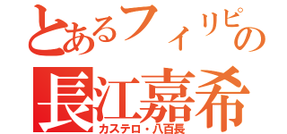 とあるフィリピンの長江嘉希（カステロ・八百長）