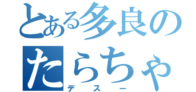 とある多良のたらちゃん（デスー）