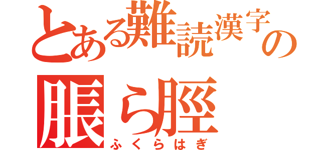 とある難読漢字の脹ら脛（ふくらはぎ）