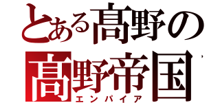 とある髙野の髙野帝国（エンパイア）