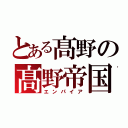 とある髙野の髙野帝国（エンパイア）