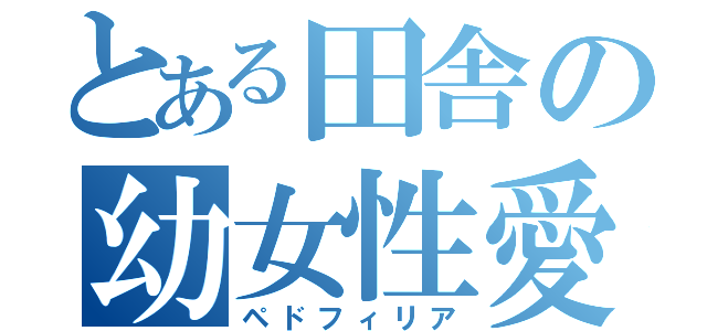 とある田舎の幼女性愛（ペドフィリア）