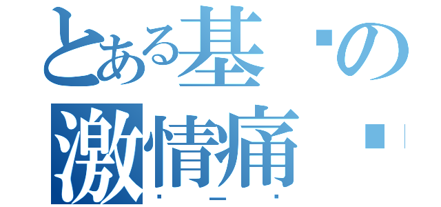 とある基阳の激情痛战（搞一搞）