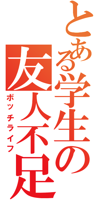 とある学生の友人不足（ボッチライフ）