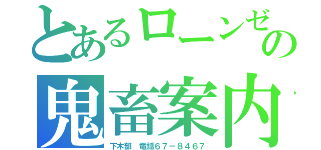 とあるローンゼの鬼畜案内（下木部　電話６７－８４６７）