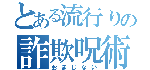 とある流行りの詐欺呪術（おまじない）