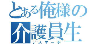 とある俺様の介護員生活（デスマーチ）