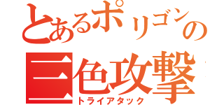 とあるポリゴンの三色攻撃（トライアタック）