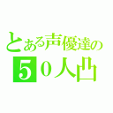 とある声優達の５０人凸（）