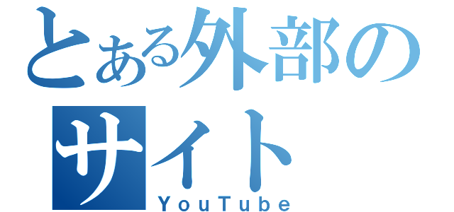 とある外部のサイト（ＹｏｕＴｕｂｅ）