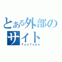 とある外部のサイト（ＹｏｕＴｕｂｅ）