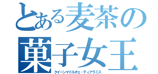 とある麦茶の菓子女王（クイーンマドルチェ・ティアラミス）