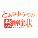 とあるゆうやの禁断症状（もじゃもじゃ）