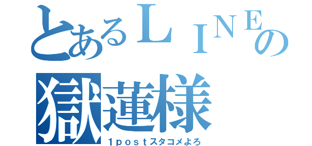 とあるＬＩＮＥの獄蓮様（１ｐｏｓｔスタコメよろ）