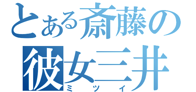 とある斎藤の彼女三井（ミツイ）