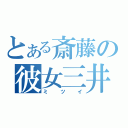 とある斎藤の彼女三井（ミツイ）