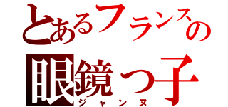 とあるフランスの眼鏡っ子（ジャンヌ）