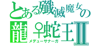 とある殲滅魔女の龍♀蛇王Ⅱ（メデューサナーガ）