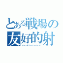 とある戦場の友好的射撃（フレンドリーファイアー）