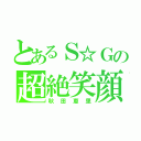 とあるＳ☆Ｇの超絶笑顔（秋田恵里）