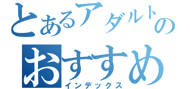 とあるアダルト担当のおすすめ商品（インデックス）