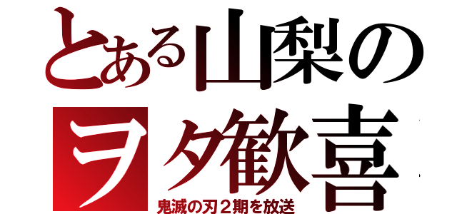 とある山梨のヲタ歓喜（鬼滅の刃２期を放送）