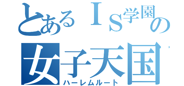 とあるＩＳ学園の女子天国（ハーレムルート）