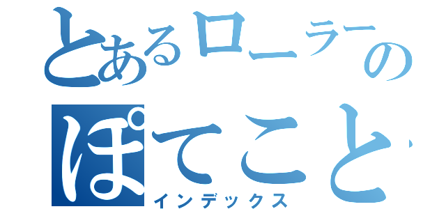 とあるローラー緑のぽてことの恋（インデックス）