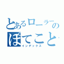 とあるローラー緑のぽてことの恋（インデックス）