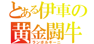 とある伊車の黄金闘牛（ランボルギーニ）