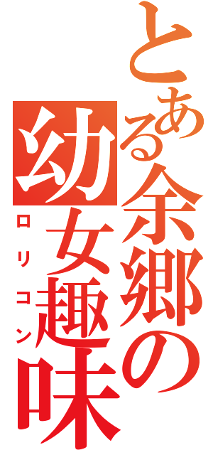 とある余郷の幼女趣味（ロリコン）