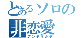 とあるソロの非恋愛（アンチマルチ）