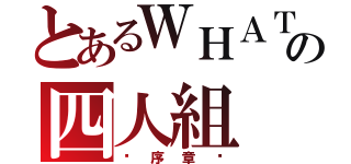 とあるＷＨＡＴの四人組（〜序章〜）