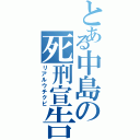 とある中島の死刑宣告（リアルウチクビ）