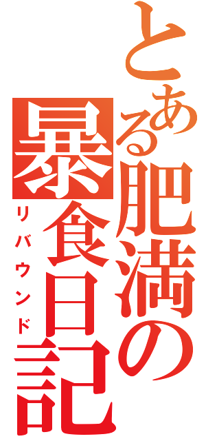 とある肥満の暴食日記（リバウンド）