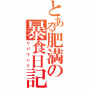 とある肥満の暴食日記（リバウンド）