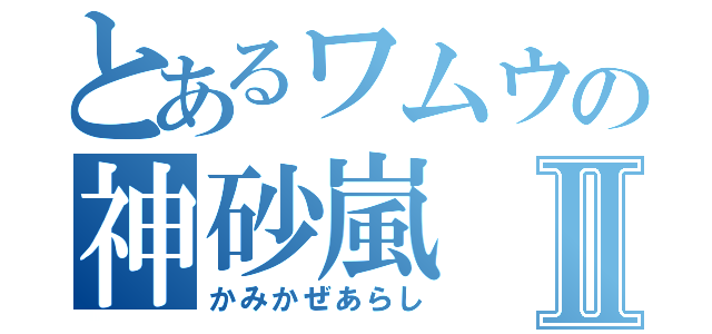 とあるワムウの神砂嵐Ⅱ（かみかぜあらし）