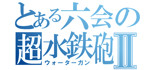 とある六会の超水鉄砲Ⅱ（ウォーターガン）