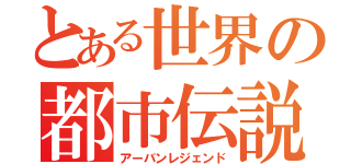 とある世界の都市伝説（アーバンレジェンド）