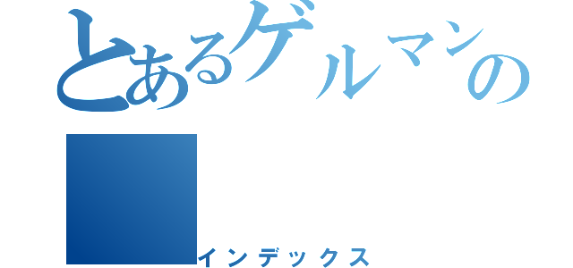 とあるゲルマン人の（インデックス）