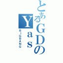 とあるＧＤのＹａｓ（ＢＩＧＢＡＮＧ）