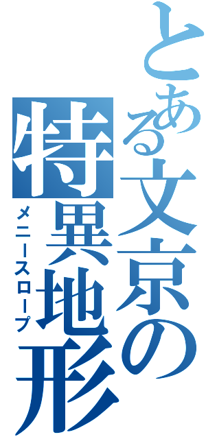 とある文京の特異地形（メニースロープ）