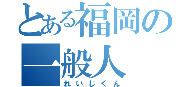 とある福岡の一般人（れいじくん）