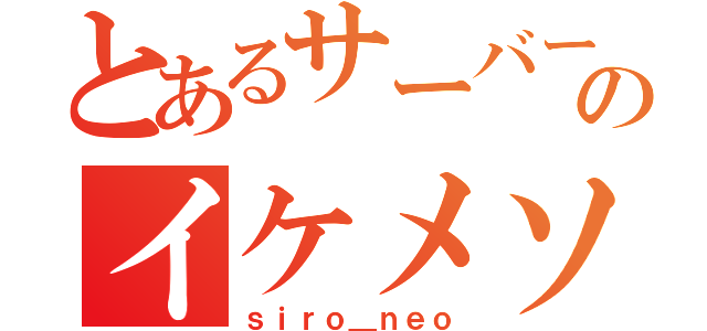 とあるサーバーのイケメソ（ｓｉｒｏ＿ｎｅｏ）